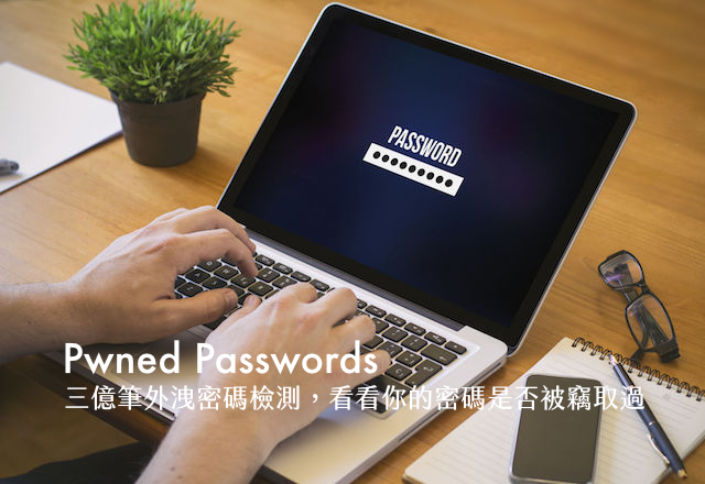 Pwned Passwords 超過三億筆外洩密碼檢測,看看你的密碼是否被竊取過 Pwned Passwords 超過三億筆外洩密碼檢測,看看你的密碼是否被竊取過