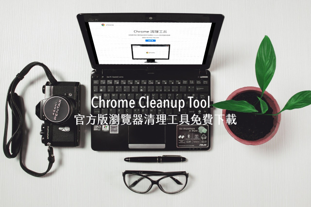 Chrome Cleanup Tool 瀏覽器清理工具免費下載，清理惡意程式還原預設值